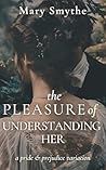 Book cover for The Pleasure of Understanding Her: A Pride & Prejudice Variation