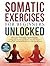 Somatic Exercises for Beginners Unlocked: Simple Therapy Techniques to Regulate the Nervous System, Resolve Trauma, Relieve Pain, and Build Resilience to Stress & Anxiety