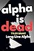Alpha is Dead, Long Live Alpha