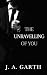 The Unravelling Of You by J. A. Garth The Unravelling Of You by J. A. Garth