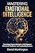 Mastering Emotional Intelligence: The 4-Step Proven Method to Self-Mastery, Emotional Resilience, and Leadership Success