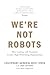 We’re Not Robots: How Leading with Humanity Creates High-Performing Organizations