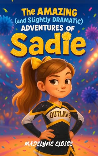 The Amazing (and Slightly Dramatic) Adventures of Sadie: Cheer Teams, Tween Drama & Big Dreams (Sadie Cheerleading Adventures Book 1)