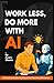 Work Less, Do More With AI:...