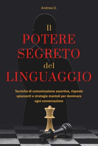Il potere segreto del linguaggio: tecniche di comunicazione assertiva, risposte spiazzanti e strategie mentali per farti rispettare, sedurre e dominare ogni conversazione. (Italian Edition)