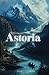 Astoria: The 1836 Literary Classic