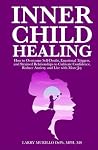 INNER CHILD HEALING: HOW TO OVERCOME SELF-DOUBT, EMOTIONAL TRIGGERS, AND STRAINED RELATIONSHIPS TO CULTIVATE CONFIDENCE, REDUCE ANXIETY, AND LIVE WITH MORE JOY