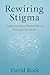 Rewiring Stigma: Understand...