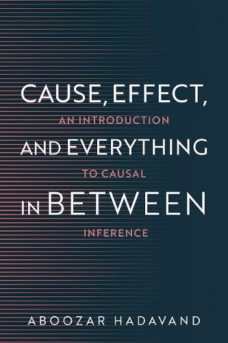 Cause, Effect, and Everything in Between: An Introduction to Causal Inference (Paperback)