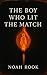 The Boy Who Lit The Match :...