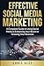 Effective Social Media Marketing: A Complete Guide To Using Social Media In Enhancing Your Brand Or Growing Your Business