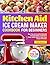 Kitchen Aid Ice Cream Maker Cookbook for Beginners: Super-Easy and Irresistible KitchenAid Ice Cream Recipes | Foolproof Ice Cream, Sorbet, Gelato & Frozen Treats Everyone Will Devour