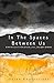 In The Spaces Between Us: A...