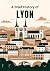 A Brief History of Lyon (A Brief History of - City Edition)