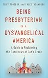 Being Presbyterian in a Dysvangelical America: A Guide to Reclaiming the Good News of God
