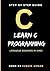 LEARN C PROGRAMMING LANGUAGE BEGINNER: Step by Step Guide to Mastering C