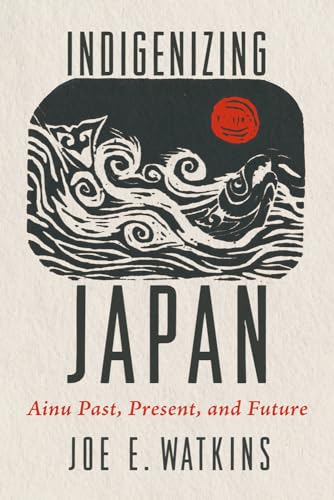 Indigenizing Japan: Ainu Past, Present, and Future (Hardcover)