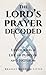 The Lord's Prayer Decoded: Unlocking a Life of Purpose and Freedom