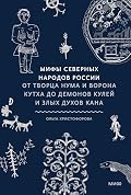Мифы северных народов России: От творца Нума и ворона Кутха до демонов кулей и злых духов кана (Мифы от и до. Россия)