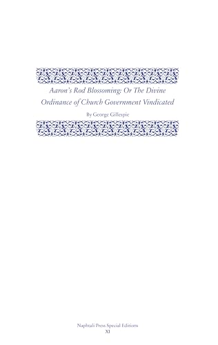 Aaron’s Rod Blossoming: The Divine Ordinance of Church Government Vindicated (Napthali Press Special Editions)