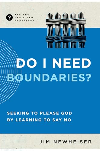 Do I Need Boundaries?: Seeking to Please God by Learning to Say No (Ask the Christian Counselor)
