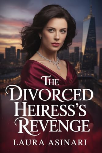 The Divorced Heiress’s Revenge: A Steamy Romance of Deception, Passion, and Revenge (Divorced But Dangerous Book 3)