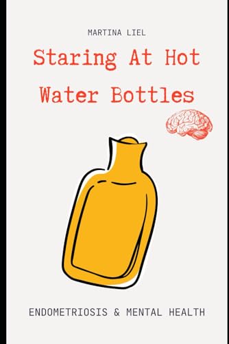 Staring At Hot Water Bottles: Endometriosis & Mental Health (Paperback)