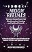 Moon Rituals: Harness Lunar Power for Manifestation, Healing, and Spiritual Growth: A Practical Guide to Lunar Witchcraft for Modern Witches and Spiritual Seekers