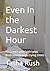 Even In the Darkest Hour by Tasha Rush