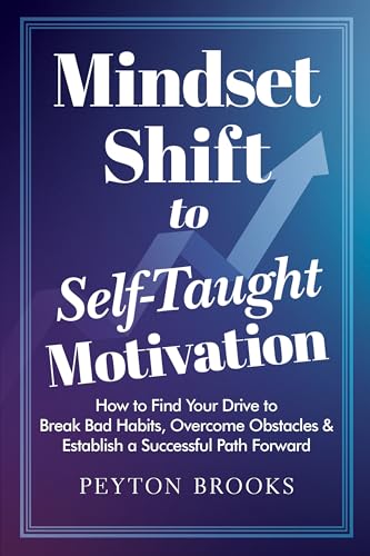 MINDSET SHIFT to SELF-TAUGHT MOTIVATION: How to Find Your Drive to Break Bad Habits, Overcome Obstacles & Establish a Successful Path Forward (Kindle Edition)