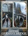 Historic Germany Bridge Photo Book: Explore Iconic Architectural Marvels Through 40 Captivating Images Of Germany's Bridges Historic Germany Bridge Photo Book: Explore Iconic Architectural Marvels Through 40 Captivating Images Of Germany's Bridges