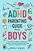 The ADHD Parenting Guide for Boys: The Ultimate Handbook for Managing Behavior, Fostering Friendships, Improving School and Preparing for Success