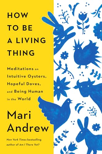 How to Be a Living Thing: Meditations on Intuitive Oysters, Hopeful Doves, and Being Human in the World (Hardcover)