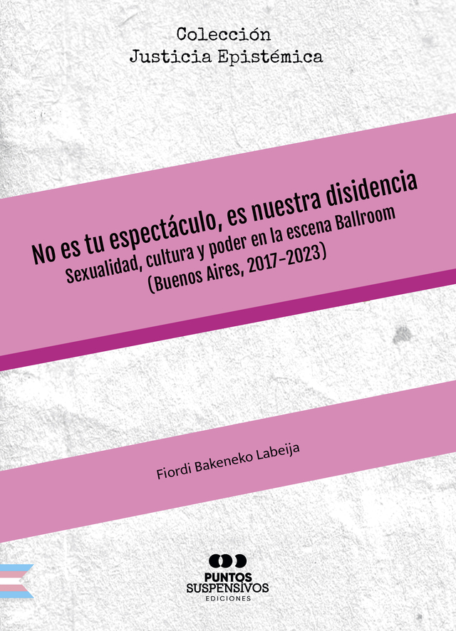 No es tu espectáculo, es nuestra disidencia: Sexualidad, cultura y poder en la escena Ballroom (Buenos Aires, 2017-2024) (Colección Justicia Epistémica, #5))