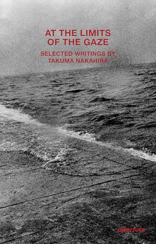 At the Limits of the Gaze: Selected writings by Takuma Nakahira (Paperback)