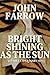 Bright Shining As the Sun by John Farrow Bright Shining As the Sun by John Farrow