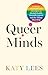 Queer Minds LGBTQ+ Therapists and Advocates on Mental Health, Neurodivergence, and the Things That Help by Katy Lees