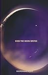 EVEN THE MOON WRITES by Hania Rafaqat