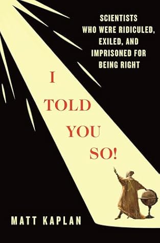 I Told You So!: Scientists Who Were Ridiculed, Exiled, and Imprisoned for Being Right