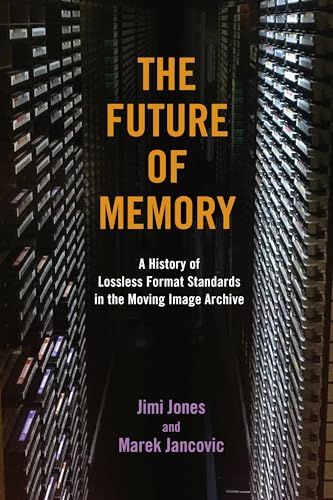 The Future of Memory: A History of Lossless Format Standards in the Moving Image Archive (The History of Media and Communication)
