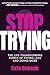 Stop Trying!: The Life-Transforming Power of Trying Less and Doing More