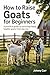 HOW TO RAISE GOATS FOR BEGI...