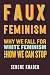 Faux Feminism: Why We Fall for White Feminism and How We Can Stop