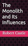 The Monolith and Its Influences by Robert Castle The Monolith and Its Influences by Robert Castle