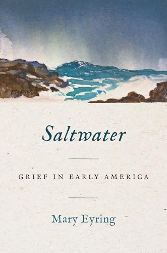 Saltwater: Grief in Early America (Published by the Omohundro Institute of Early American History and Culture and the University of North Carolina Press)