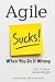 Agile Sucks!: When You Do It Wrong
