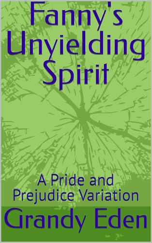 Fanny's Unyielding Spirit: A Pride and Prejudice Variation (Unyielding Spirit Chronicles Book 1)