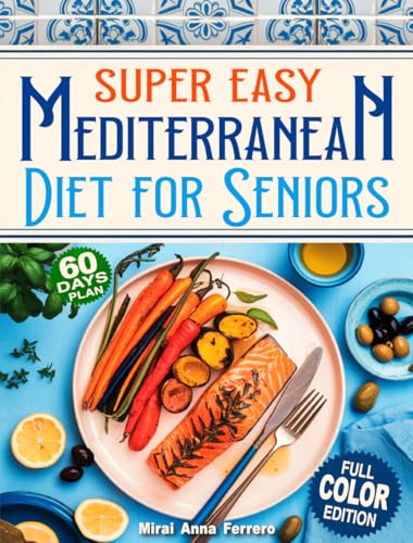 Super Easy Mediterranean Diet Cookbook for Seniors: Doctor-Approved Meals for Heart Health, Healthy Weight, and a Vibrant, Joyful Life — So You Can Feel Your Best After 60 (Kindle Edition)