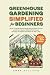Greenhouse Gardening Simplified for Beginners by Gwen Sullivan