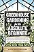 Greenhouse Gardening for the Absolute Beginner: How to Build an Indoor Food Oasis and Grow Your Own Fresh Produce Year-Round, No Matter Your Space, Skills, or Season
